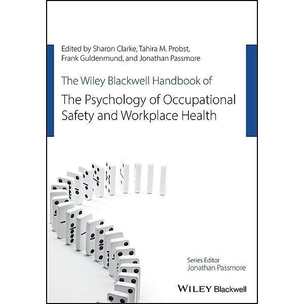 The Wiley Blackwell Handbook of the Psychology of Occupational Safety and Workplace Health / Wiley-Blackwell Handbooks in Organizational Psychology, Sharon Clarke, Tahira M. Probst, Frank W. Guldenmund, Jonathan Passmore