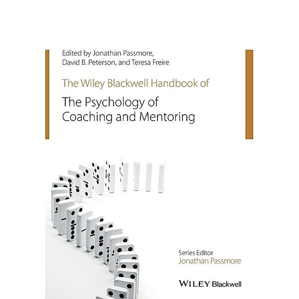 The Wiley-Blackwell Handbook of the Psychology of Coaching and Mentoring / Wiley-Blackwell Handbooks in Organizational Psychology, Jonathan Passmore, David Peterson, Teresa Freire