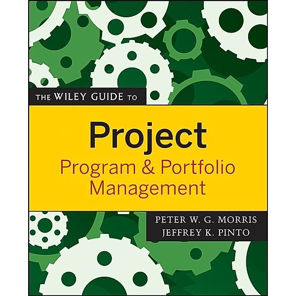 The Wiley Guide to Project, Program, and Portfolio Management / The Wiley Guides to Project Management, Peter Morris, Jeffrey K. Pinto