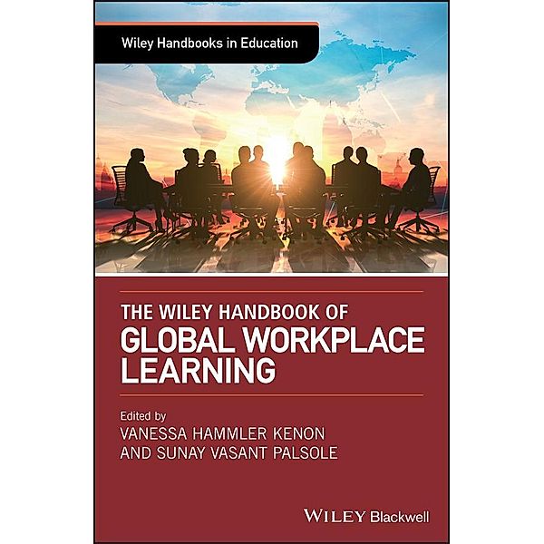 The Wiley Handbook of Global Workplace Learning / Wiley Handbooks in Education