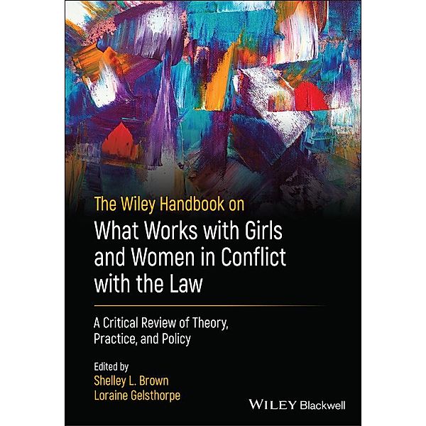 The Wiley Handbook on What Works with Girls and Women in Conflict with  the Law / Wiley Series in Offender Rehabilitation