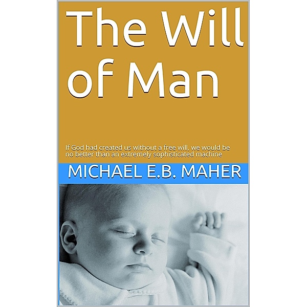 The Will of Man (Man, the image of God, #1) / Man, the image of God, Michael E. B. Maher
