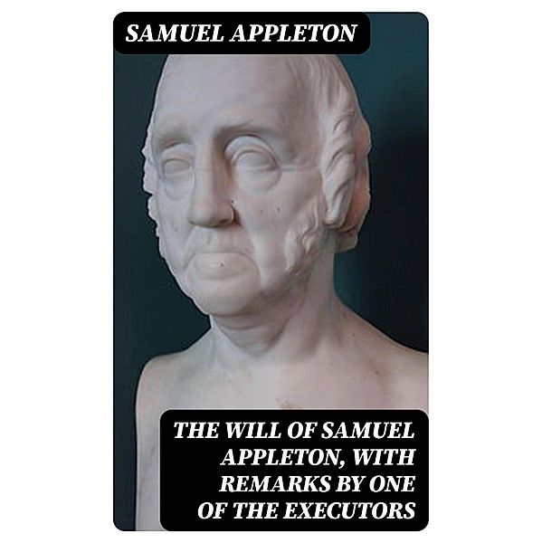 The Will of Samuel Appleton, with Remarks by One of the Executors, Samuel Appleton