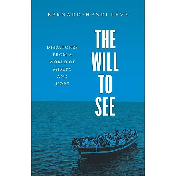 The Will to See - Dispatches from a World of Misery and Hope, Bernard-henri Levy