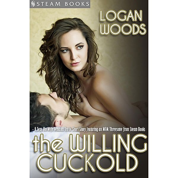 The Willing Cuckold - A Sexy MFM HotWife Femdom Erotic Short Story from Steam Books, Logan Woods, Steam Books