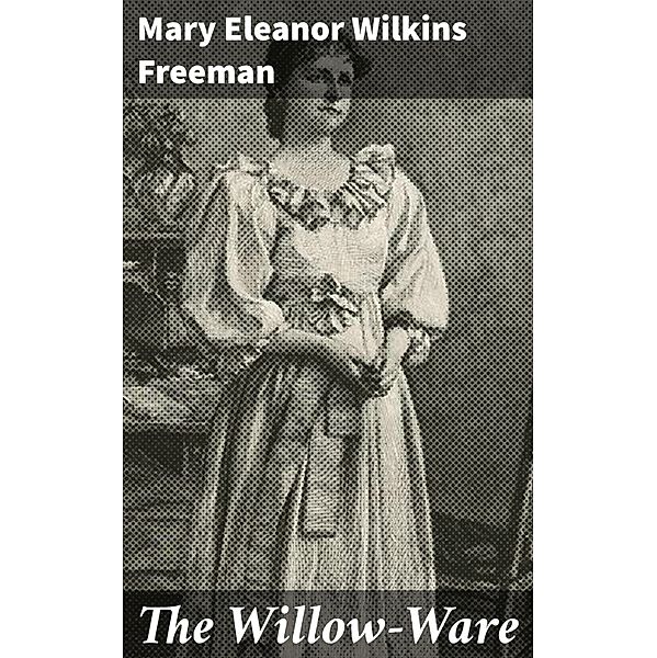 The Willow-Ware, Mary Eleanor Wilkins Freeman