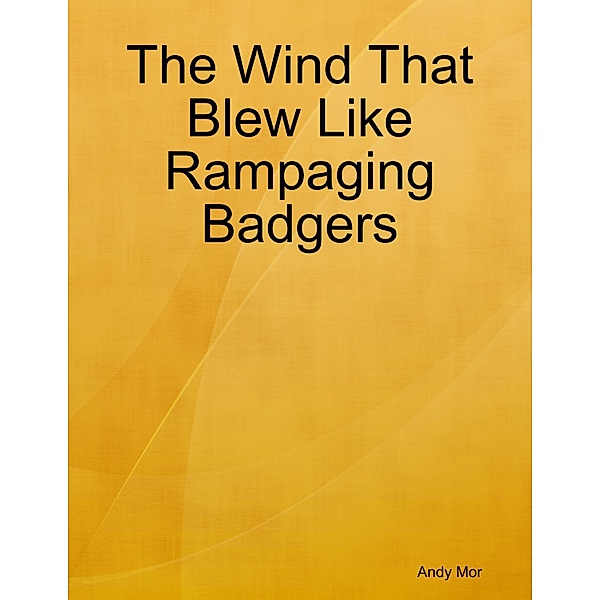 The Wind That Blew Like Rampaging Badgers, Andy Mor