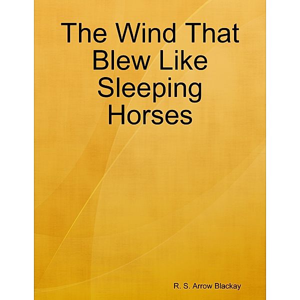 The Wind That Blew Like Sleeping Horses, R. S. Arrow Blackay