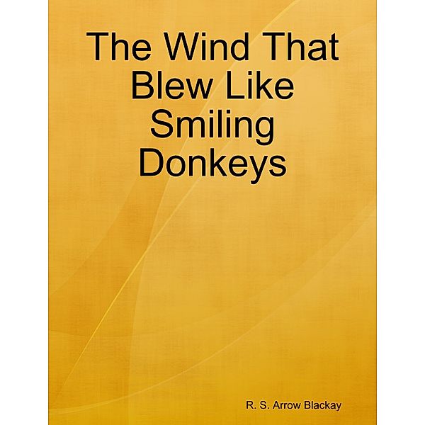 The Wind That Blew Like Smiling Donkeys, R. S. Arrow Blackay