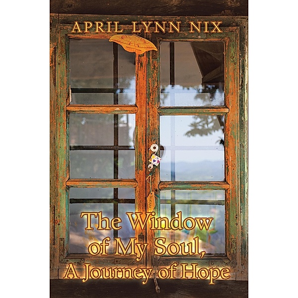The Window of My Soul, a Journey of Hope, April Lynn Nix