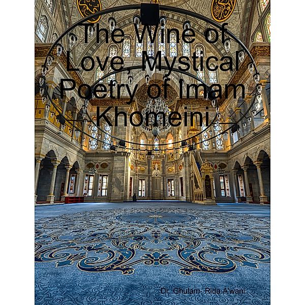 The Wine of Love, Mystical Poetry of Imam Khomeini, Dr. Ghulam- Rida A'wani