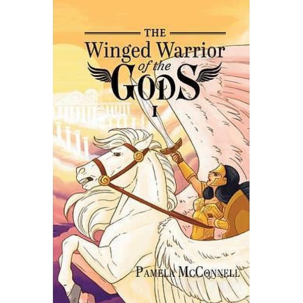 The Winged Warrior of the Gods / Authors' Tranquility Press, Pamela J. McConnel