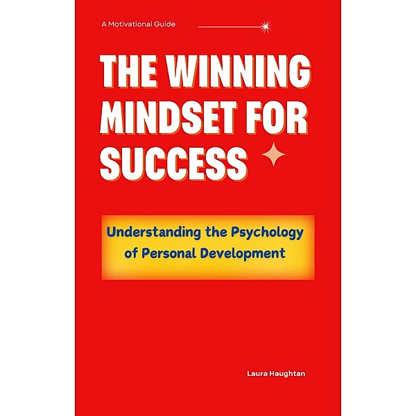 The Winning Mindset for Success: Understanding the Psychology of Personal Development, Laura Haughtan