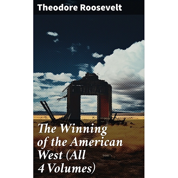 The Winning of the American West (All 4 Volumes), Theodore Roosevelt