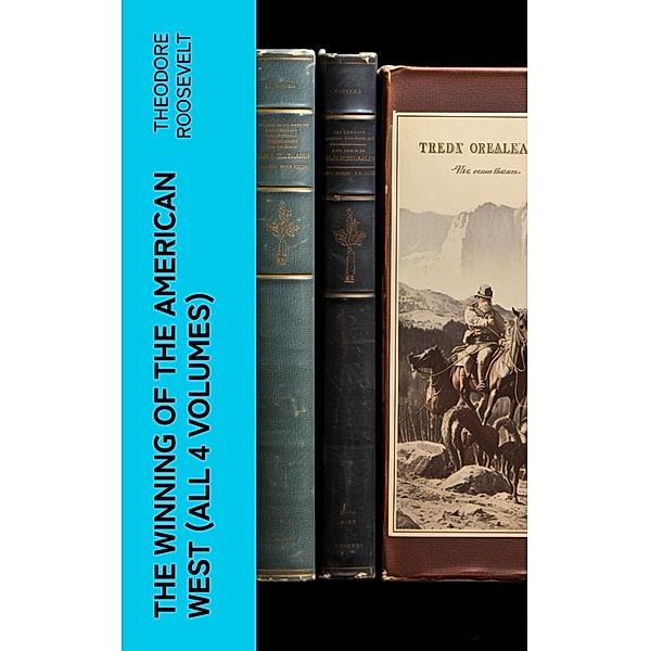 The Winning of the American West (All 4 Volumes), Theodore Roosevelt