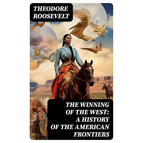 The Winning of the West: A History of the American Frontiers, Theodore Roosevelt