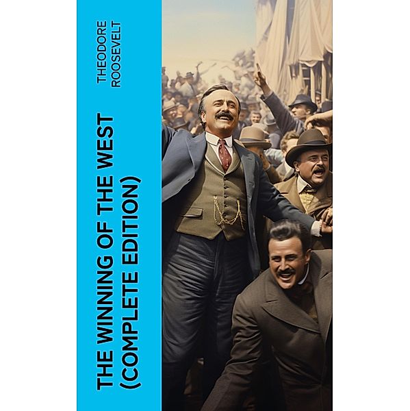 The Winning of the West (Complete Edition), Theodore Roosevelt