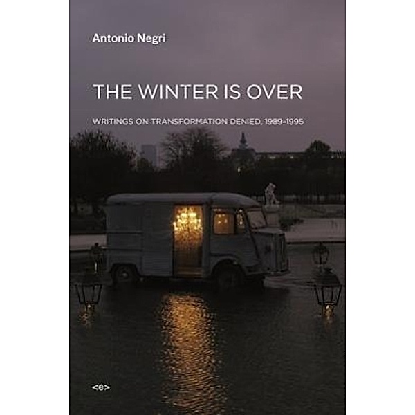 The Winter Is Over: Writings on Transformation Denied, 1989--1995, Antonio Negri