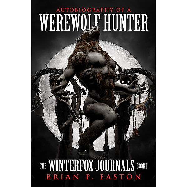 The Winterfox Journals Book One: Autobiography of a Werewolf Hunter, Brian P. Easton