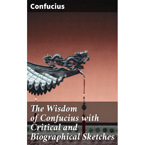 The Wisdom of Confucius with Critical and Biographical Sketches, Confucius