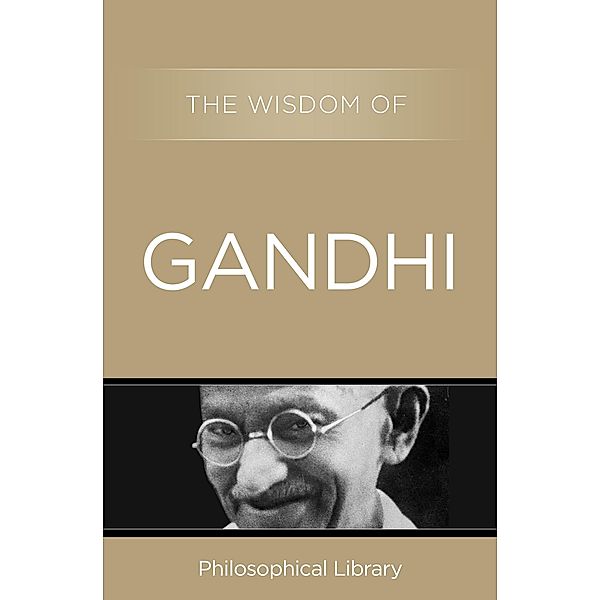 The Wisdom of Gandhi / Wisdom, Philosophical Library