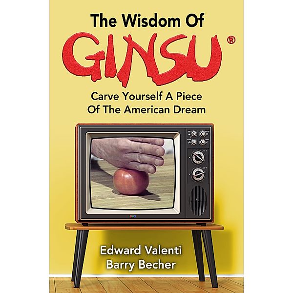 The Wisdom Of Ginsu: Carve Yourself A Piece Of The American Dream, Edward Valenti, Barry Becher
