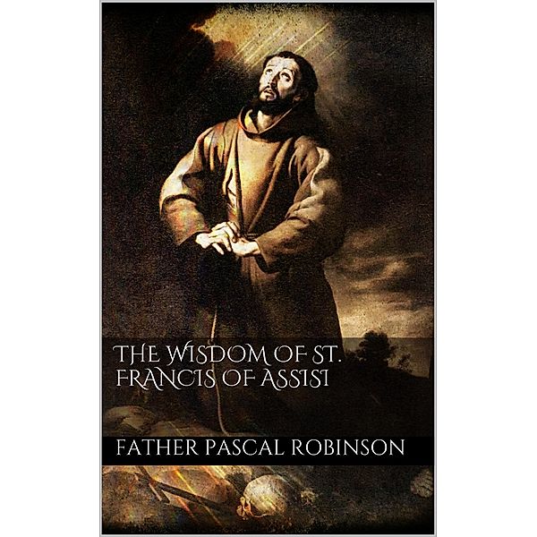 The Wisdom of St. Francis of Assisi, Father Pascal Robinson