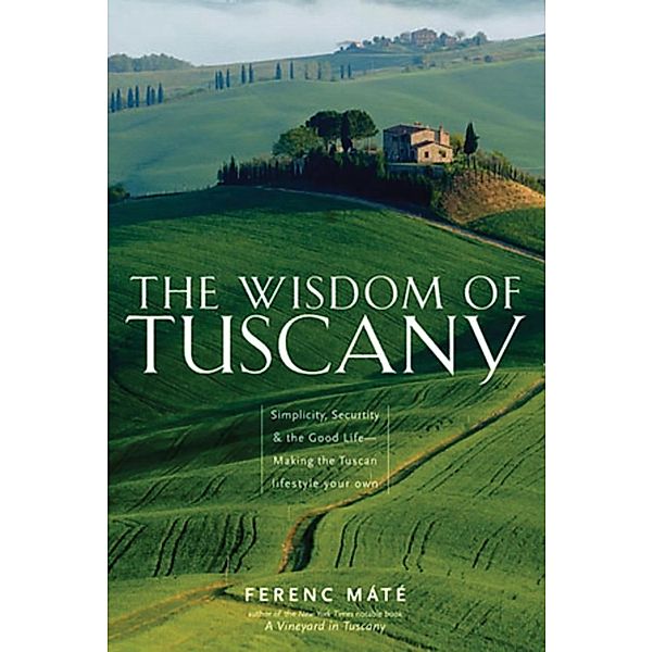 The Wisdom of Tuscany: Simplicity, Security & the Good Life, Ferenc Máté