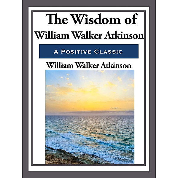 The Wisdom of William Walker Atkinson, William Walker Atkinson