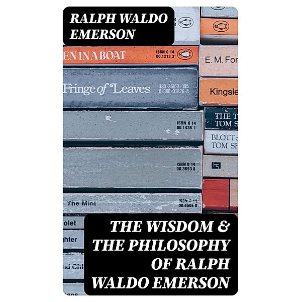 The Wisdom & The Philosophy of Ralph Waldo Emerson, Ralph Waldo Emerson