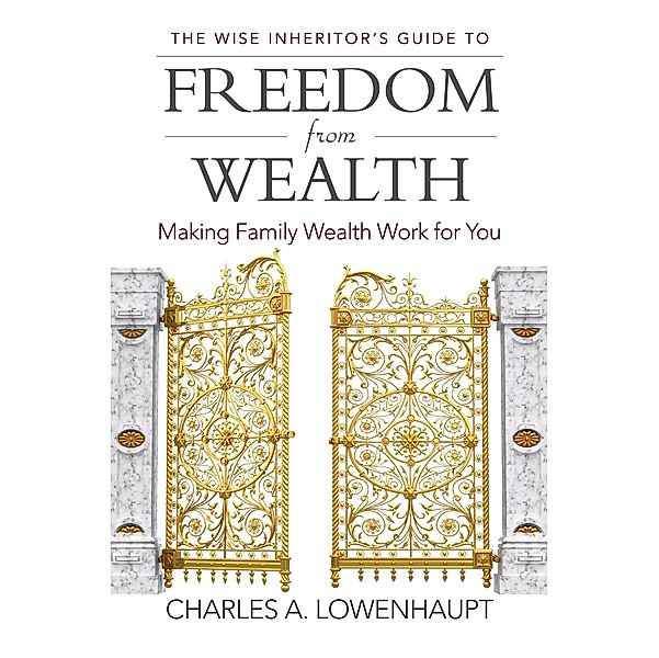 The Wise Inheritor's Guide to Freedom from Wealth, Charles A. Lowenhaupt