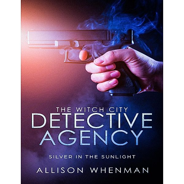 The Witch City Detective Agency: Silver In The Sunlight, Allison Whenman