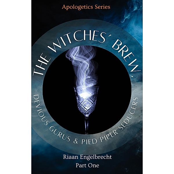 The Witches' Brew, Devious Gurus & Pied Piper Seducers Part One (Apologetics, #10) / Apologetics, Riaan Engelbrecht