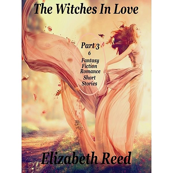 The Witches In Love Part 3: 6 Fantasy Fiction Romance Short Stories, Elizabeth Reed