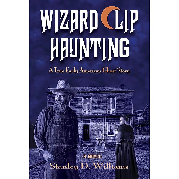The Wizard Clip Haunting: A True Early American Ghost Story, Stanley D. Williams