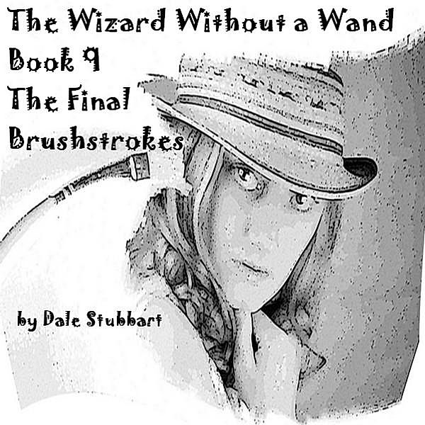 The Wizard Without a Wand - Book 9: The Final Brushstrokes / The Wizard Without a Wand, Dale Stubbart