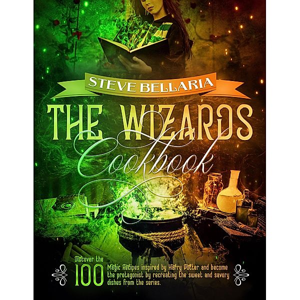 The Wizard's Cookbook: Discover the 100 Magic Recipes inspired by Harry Potter and become the protagonist by recreating the sweet and savory dishes from the series, Steve Bellaria