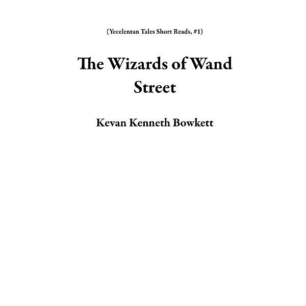 The Wizards of Wand Street (Yecelentan Tales Short Reads, #1) / Yecelentan Tales Short Reads, Kevan Kenneth Bowkett