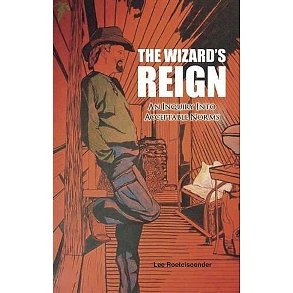 THE WIZARD'S REIGN  An Inquiry into Acceptable Norms, Lee Roetcisoender