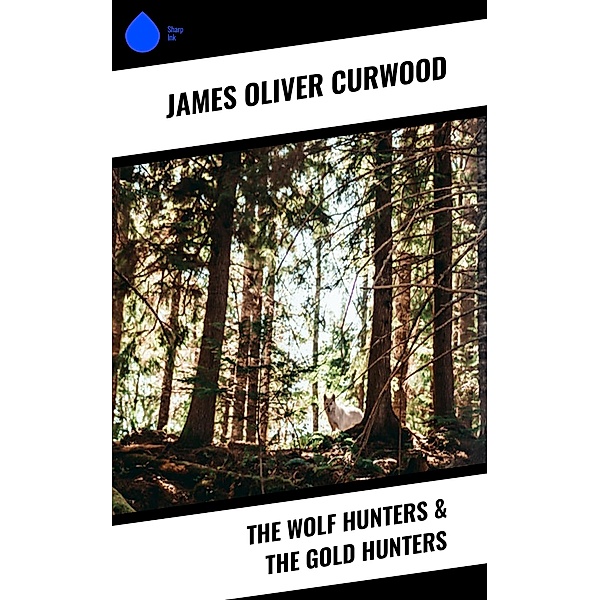 The Wolf Hunters & The Gold Hunters, James Oliver Curwood