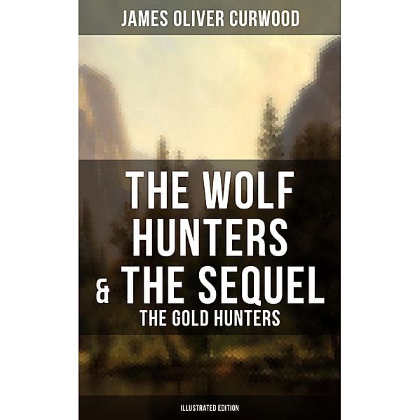 The Wolf Hunters & The Sequel - The Gold Hunters (Illustrated Edition), James Oliver Curwood