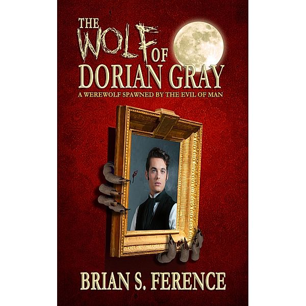 The Wolf of Dorian Gray: A Werewolf Spawned by the Evil of Man / The Wolf of Dorian Gray, Brian S. Ference