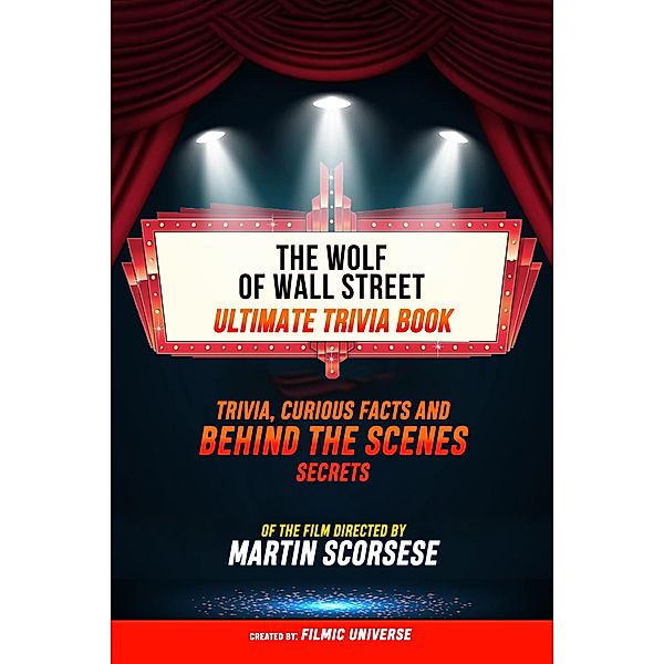 The Wolf Of Wall Street - Ultimate Trivia Book: Trivia, Curious Facts And Behind The Scenes Secrets Of The Film Directed By Martin Scorsese, Filmic Universe