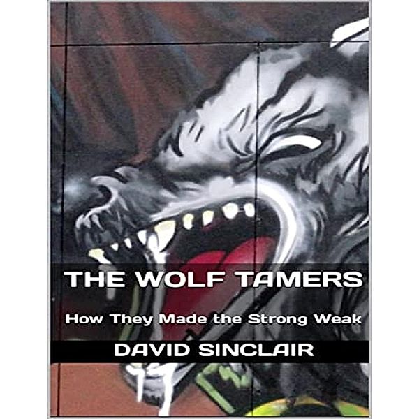 The Wolf Tamers: How They Made the Strong Weak, David Sinclair
