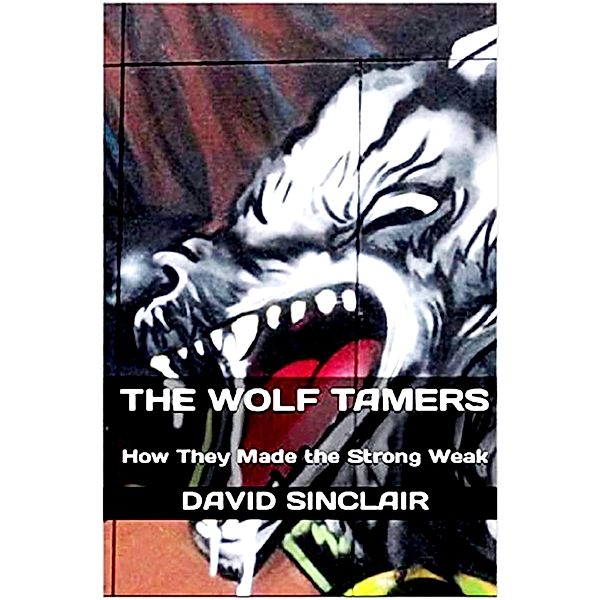 The Wolf Tamers: How They Made the Strong Weak (The Wolf Series, #1) / The Wolf Series, David Sinclair