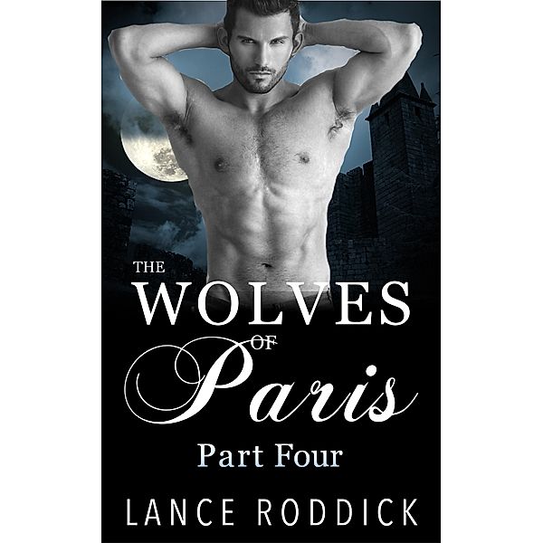The Wolves of Paris: Part Four (Gay Werewolf Romance) / The Wolves of Paris, Lance Roddick