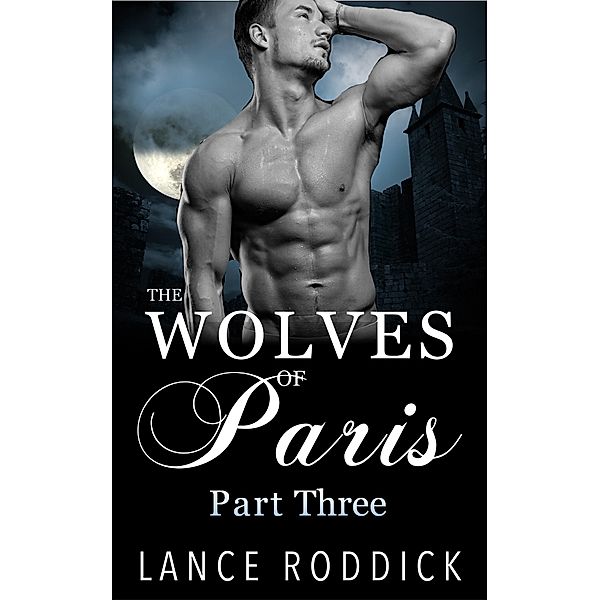 The Wolves of Paris: Part Three (Gay Werewolf Romance) / The Wolves of Paris, Lance Roddick