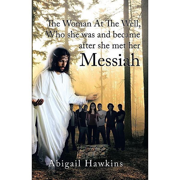 The Woman at the Well , Who She Was and Became After She Met Her Messiah, Abigail Hawkins