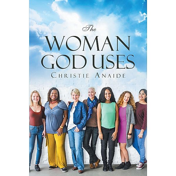 The Woman God Uses / Christian Faith Publishing, Inc., Christie Anaide