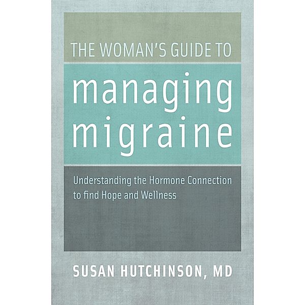The Woman's Guide to Managing Migraine, Susan Md Hutchinson